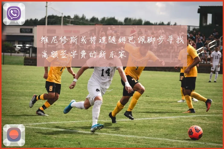 维尼修斯或将追随姆巴佩脚步寻找高额签字费的新东家