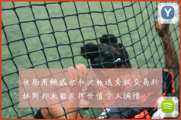 快船用鲍威尔和次轮选秀权交易科林斯却未能发挥价值令人惋惜
