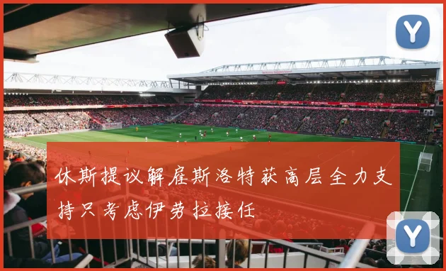 休斯提议解雇斯洛特获高层全力支持只考虑伊劳拉接任